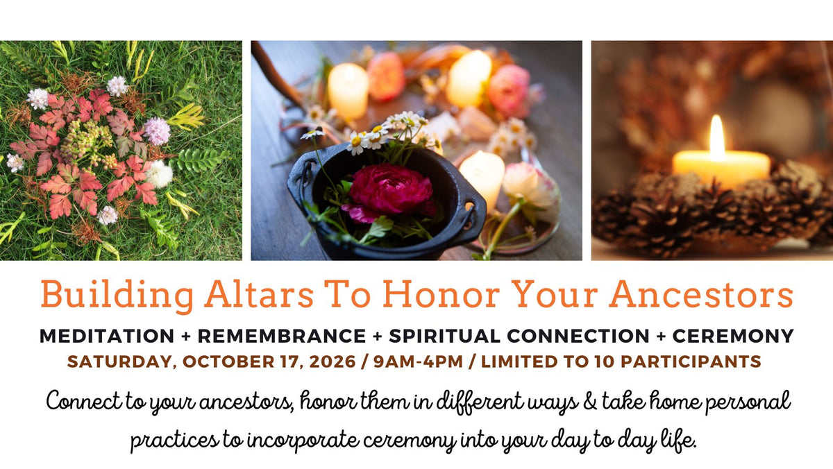 Saturday, October 17th / Building Altars to Honor Your Ancestors - A Day of Remembrance, Beauty & Sacred Ritual